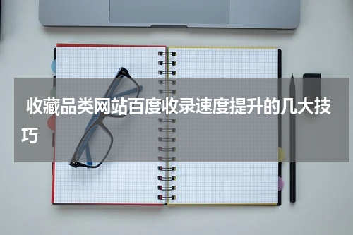  收藏品类网站百度收录速度提升的几大技巧