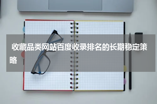  收藏品类网站百度收录排名的长期稳定策略