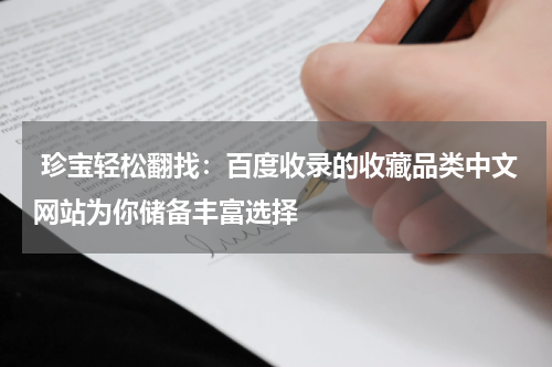  珍宝轻松翻找：百度收录的收藏品类中文网站为你储备丰富选择
