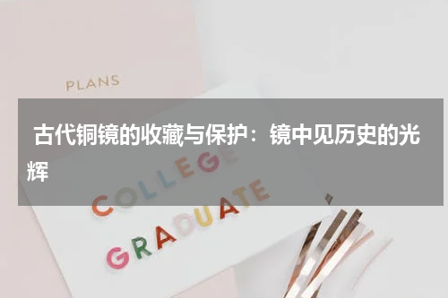  古代铜镜的收藏与保护：镜中见历史的光辉