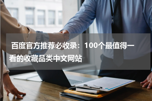  百度官方推荐必收录：100个最值得一看的收藏品类中文网站