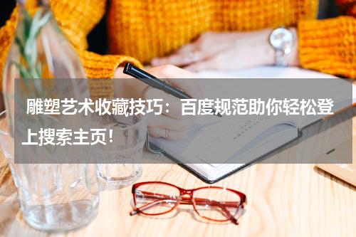  雕塑艺术收藏技巧：百度规范助你轻松登上搜索主页！