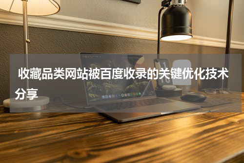  收藏品类网站被百度收录的关键优化技术分享