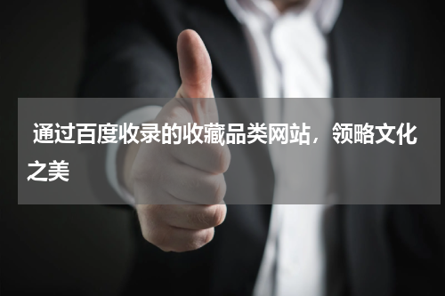  通过百度收录的收藏品类网站，领略文化之美