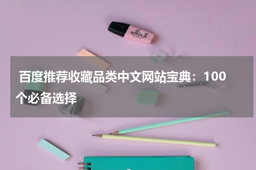  百度推荐收藏品类中文网站宝典：100个必备选择