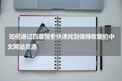  如何通过百度搜索快速找到值得收藏的中文网站资源