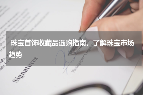  珠宝首饰收藏品选购指南，了解珠宝市场趋势