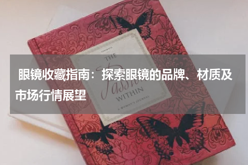  眼镜收藏指南：探索眼镜的品牌、材质及市场行情展望