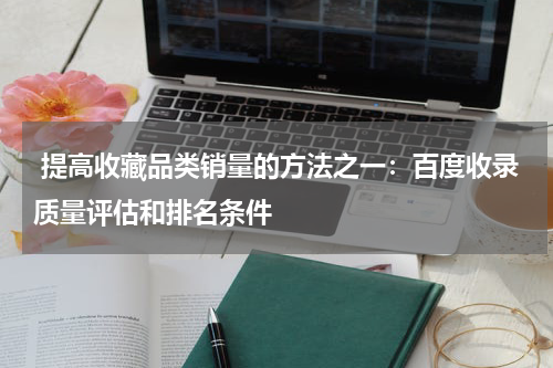  提高收藏品类销量的方法之一：百度收录质量评估和排名条件