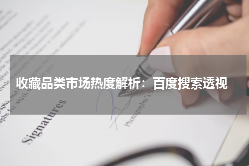  收藏品类市场热度解析：百度搜索透视