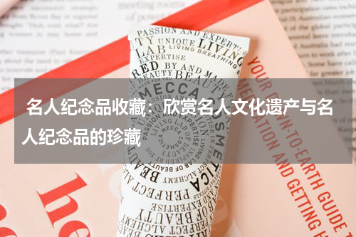  名人纪念品收藏：欣赏名人文化遗产与名人纪念品的珍藏