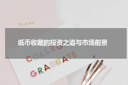  纸币收藏的投资之道与市场前景