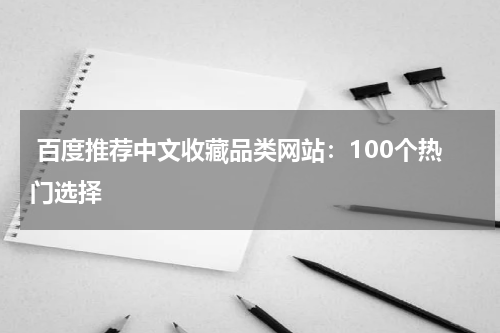  百度推荐中文收藏品类网站：100个热门选择