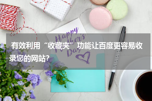  有效利用“收藏夹”功能让百度更容易收录您的网站？
