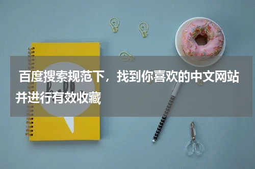  百度搜索规范下，找到你喜欢的中文网站并进行有效收藏