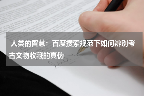  人类的智慧：百度搜索规范下如何辨别考古文物收藏的真伪