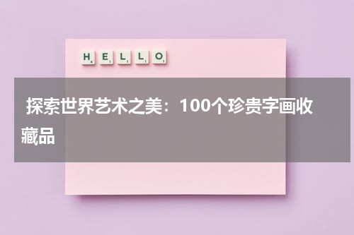  探索世界艺术之美：100个珍贵字画收藏品