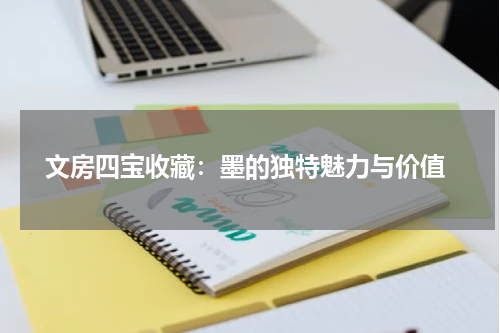  文房四宝收藏：墨的独特魅力与价值