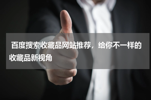  百度搜索收藏品网站推荐，给你不一样的收藏品新视角