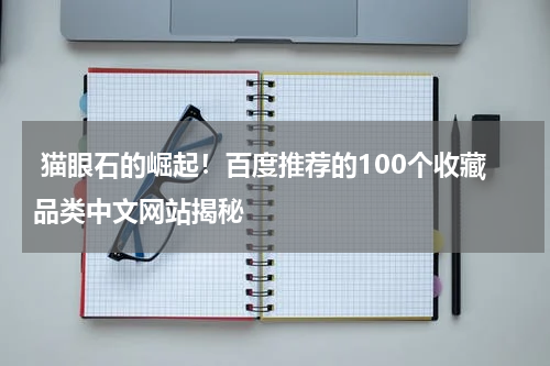  猫眼石的崛起！百度推荐的100个收藏品类中文网站揭秘
