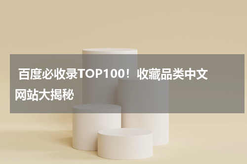  百度必收录TOP100！收藏品类中文网站大揭秘