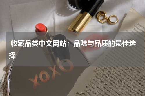  收藏品类中文网站：品味与品质的最佳选择