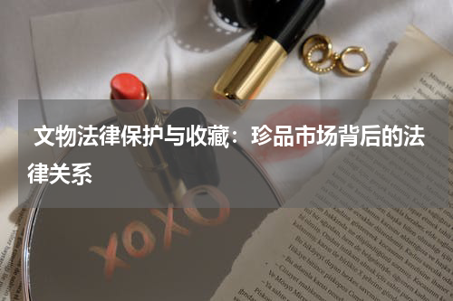  文物法律保护与收藏：珍品市场背后的法律关系