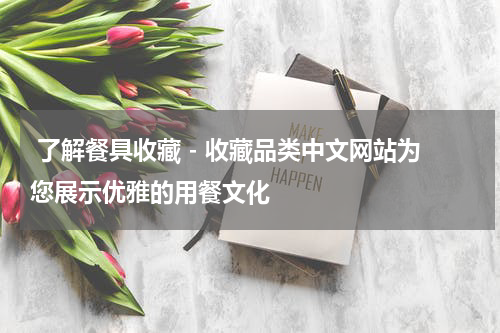  了解餐具收藏 - 收藏品类中文网站为您展示优雅的用餐文化