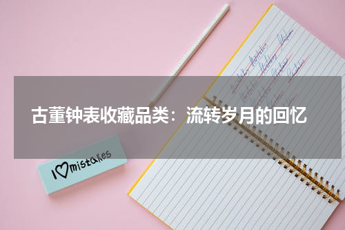  古董钟表收藏品类：流转岁月的回忆