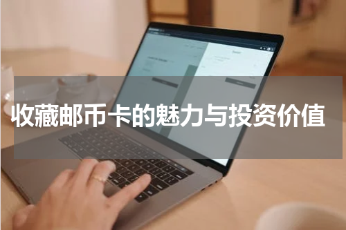  收藏邮币卡的魅力与投资价值