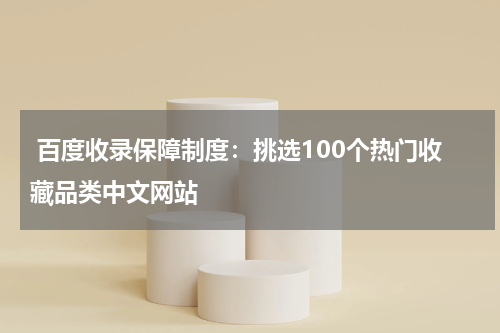  百度收录保障制度：挑选100个热门收藏品类中文网站
