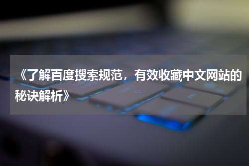 《了解百度搜索规范，有效收藏中文网站的秘诀解析》