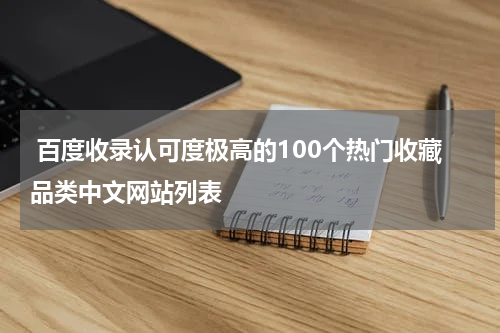  百度收录认可度极高的100个热门收藏品类中文网站列表