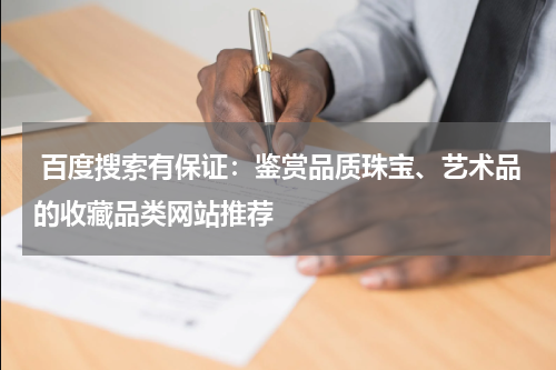  百度搜索有保证：鉴赏品质珠宝、艺术品的收藏品类网站推荐