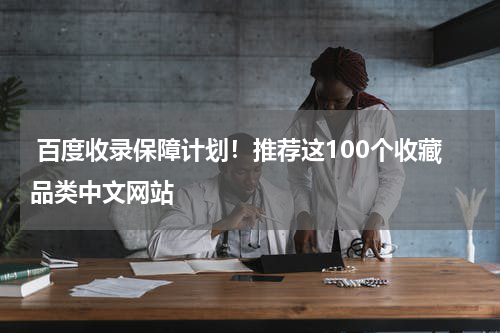  百度收录保障计划！推荐这100个收藏品类中文网站