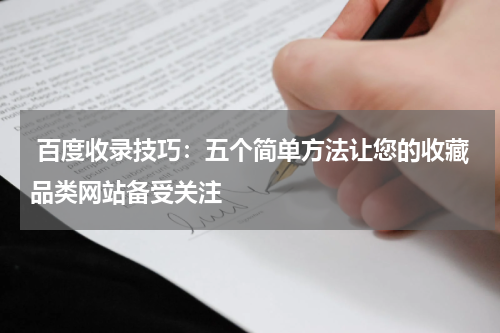  百度收录技巧：五个简单方法让您的收藏品类网站备受关注