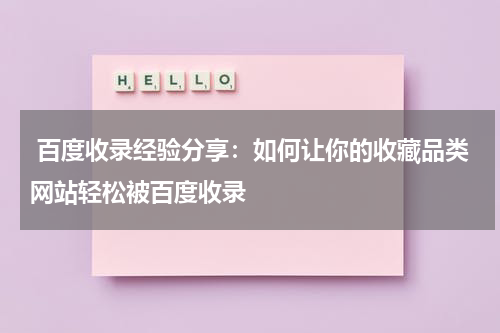  百度收录经验分享：如何让你的收藏品类网站轻松被百度收录