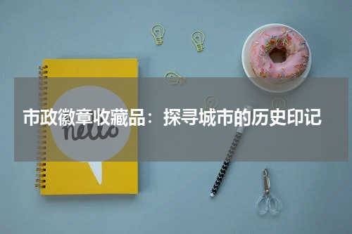  市政徽章收藏品：探寻城市的历史印记