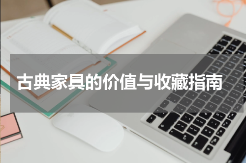  古典家具的价值与收藏指南