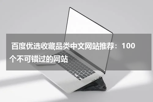 百度优选收藏品类中文网站推荐：100个不可错过的网站