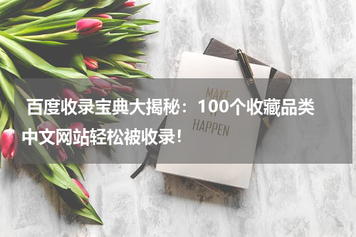  百度收录宝典大揭秘：100个收藏品类中文网站轻松被收录！
