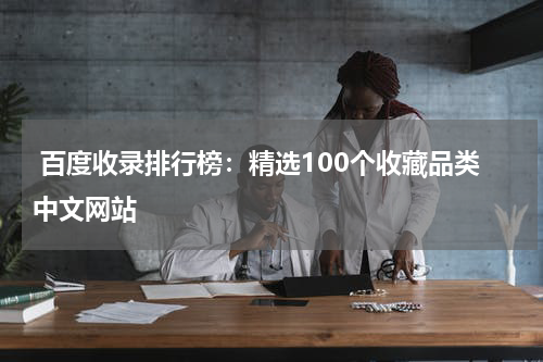  百度收录排行榜：精选100个收藏品类中文网站