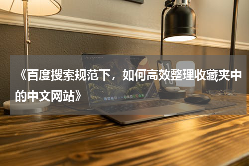 《百度搜索规范下，如何高效整理收藏夹中的中文网站》