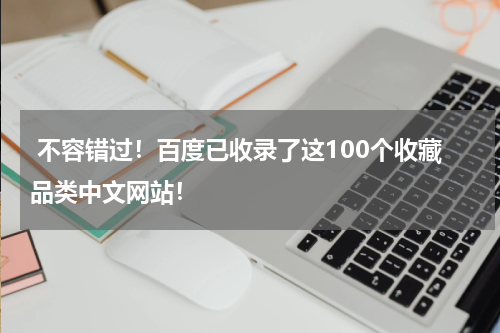  不容错过！百度已收录了这100个收藏品类中文网站！