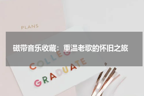  磁带音乐收藏：重温老歌的怀旧之旅