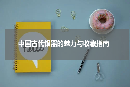  中国古代银器的魅力与收藏指南