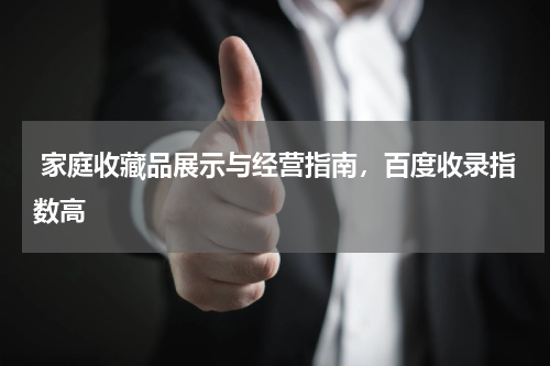  家庭收藏品展示与经营指南，百度收录指数高