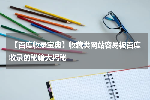  【百度收录宝典】收藏类网站容易被百度收录的秘籍大揭秘