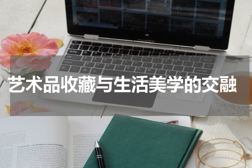  艺术品收藏与生活美学的交融