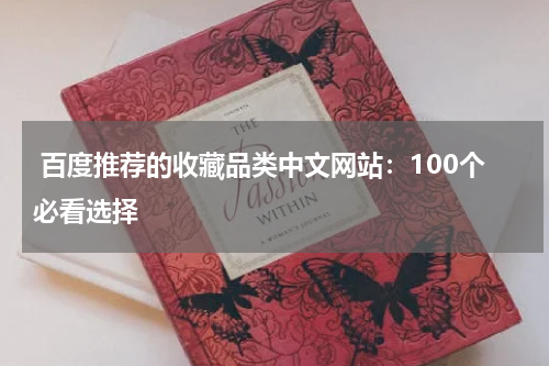  百度推荐的收藏品类中文网站：100个必看选择